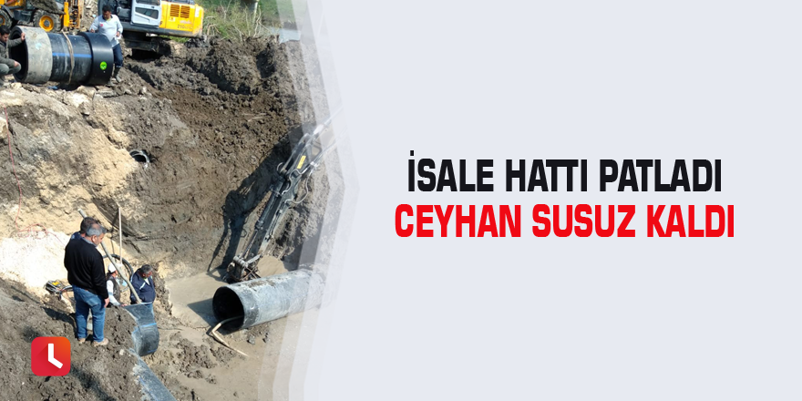 İsale hattı patladı Ceyhan susuz kaldı