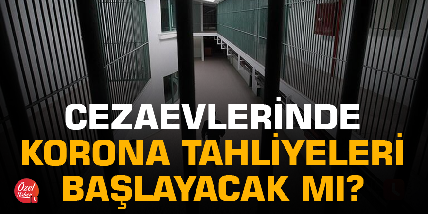 Cezaevlerinde korona tahliyeleri başlayacak mı?