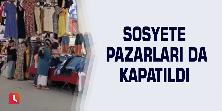 Sosyete pazarları da kapatıldı