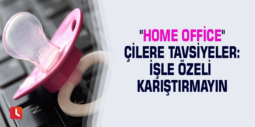 "Home Office"çilere tavsiyeler: İşle özeli karıştırmayın