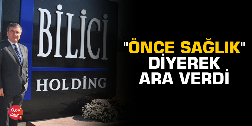 Bilici Holding de "önce sağlık" diyerek ara verdi