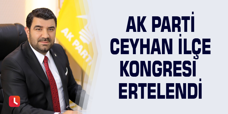 AK Parti Ceyhan İlçe Kongresi ertelendi