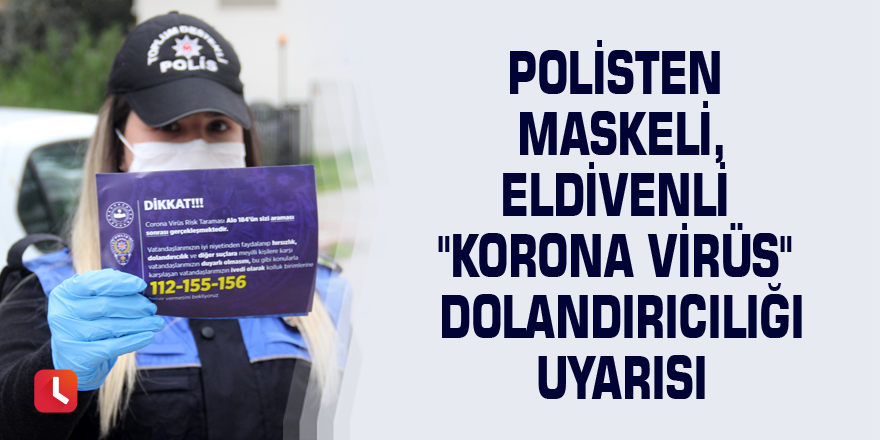 Polisten maskeli, eldivenli "Korona virüs" dolandırıcılığı uyarısı
