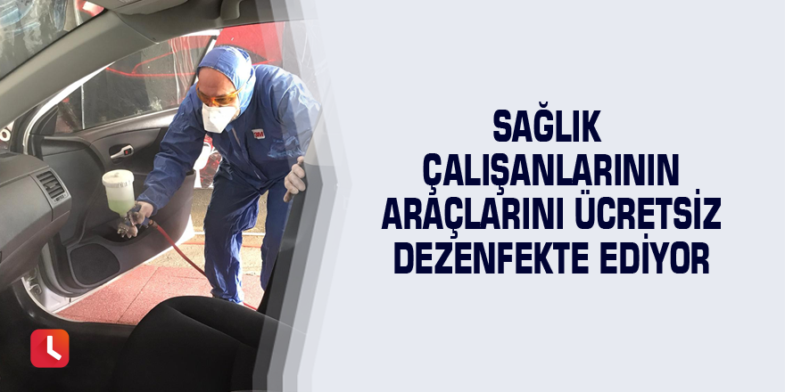 Sağlık çalışanlarının araçlarını ücretsiz dezenfekte ediyor