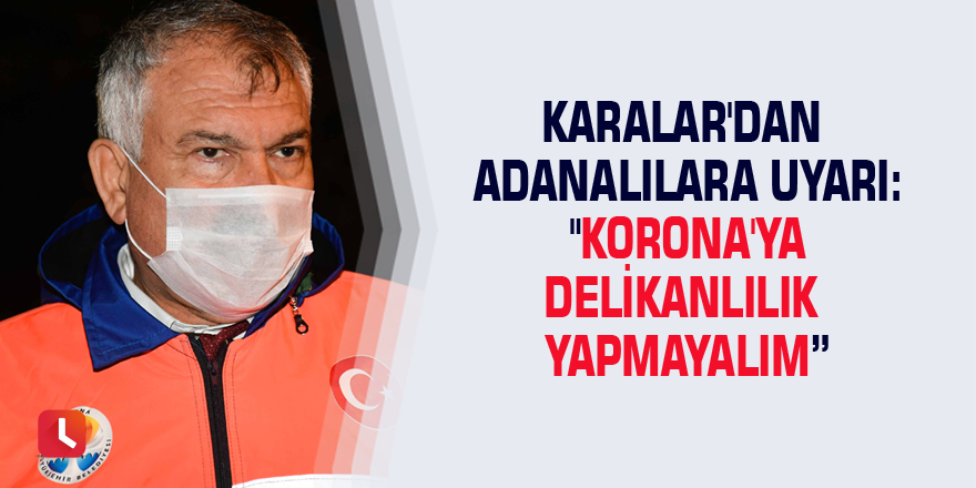 Karalar'dan Adanalılara uyarı: "Korona'ya delikanlılık yapmayalım”