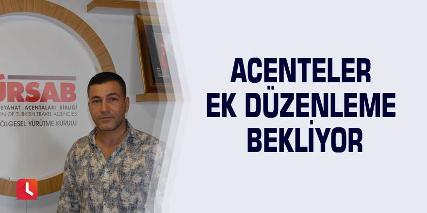 Acenteler ek düzenleme bekliyor