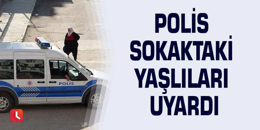 Polis sokaktaki yaşlıları uyardı