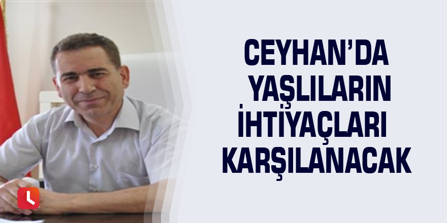 Ceyhan’da yaşlıların ihtiyaçları karşılanacak