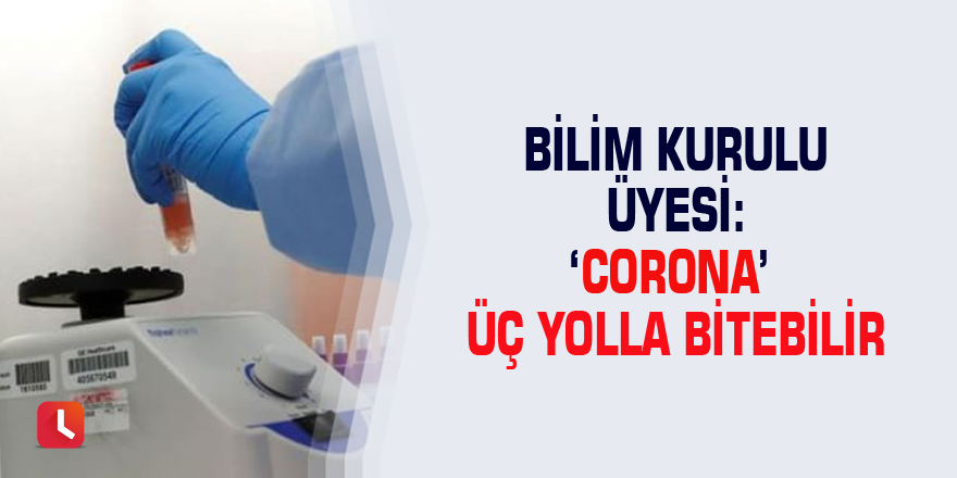 Bilim Kurulu üyesi: ‘Corona’ üç yolla bitebilir