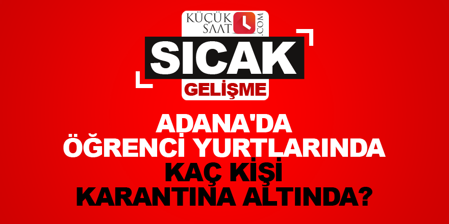 Adana'da öğrenci yurtlarında kaç kişi karantina altında?