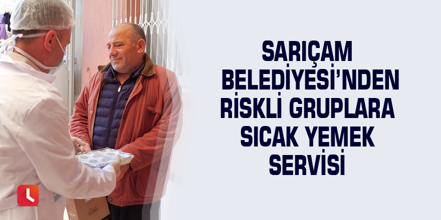 Sarıçam Belediyesi’nden riskli gruplara sıcak yemek servisi