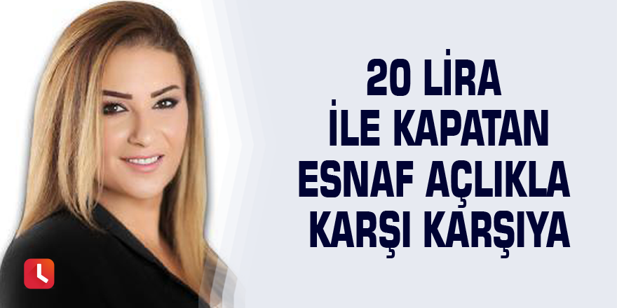 20 lira ile kapatan esnaf açlıkla karşı karşıya