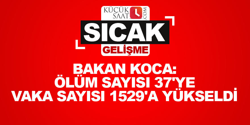 Bakan Koca: Ölüm sayısı 37'ye vaka sayısı 1529'a yükseldi