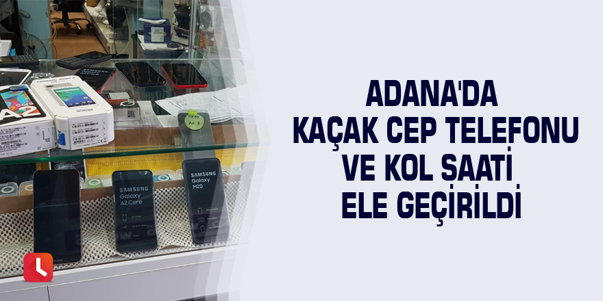 Adana'da kaçak cep telefonu ve kol saati ele geçirildi
