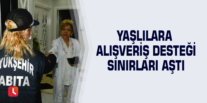 Yaşlılara alışveriş desteği sınırları aştı