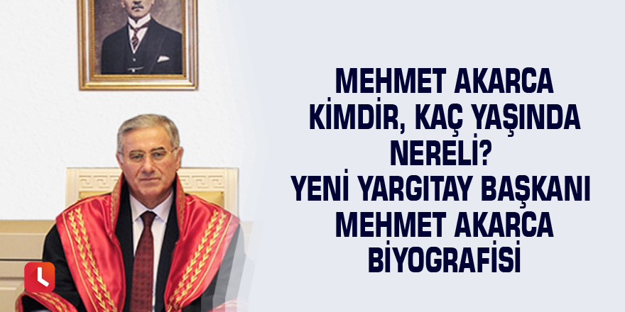 Mehmet Akarca kimdir, kaç yaşında nereli? Yeni Yargıtay Başkanı Mehmet Akarca biyografisi