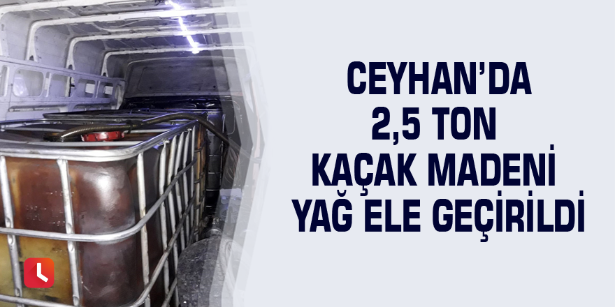 Ceyhan’da 2,5 ton kaçak madeni yağ ele geçirildi