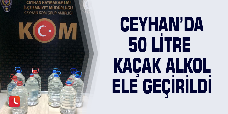 Ceyhan’da 50 litre kaçak alkol ele geçirildi