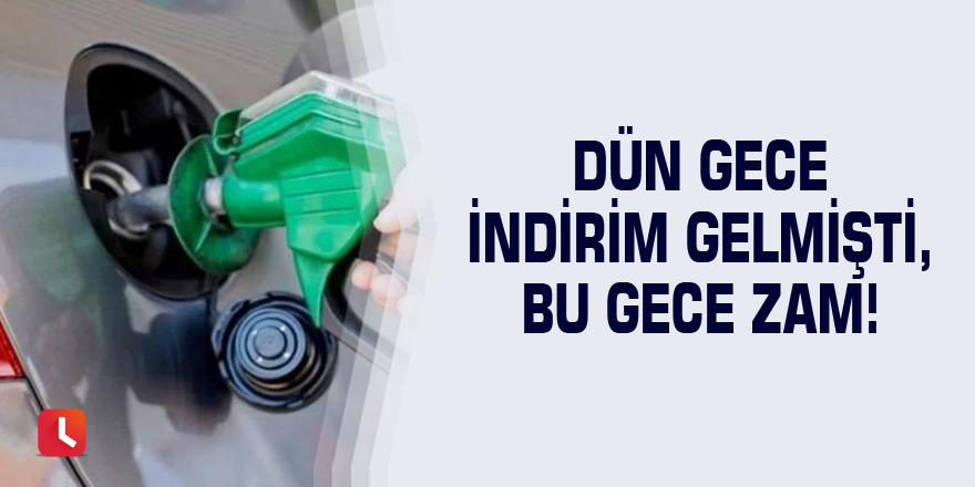 Dün gece indirim gelmişti, bu gece zam!