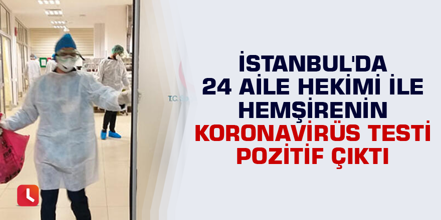 İstanbul'da 24 aile hekimi ile hemşirenin Koronavirüs testi pozitif çıktı