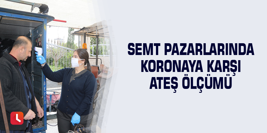 Semt pazarlarında koronaya karşı ateş ölçümü