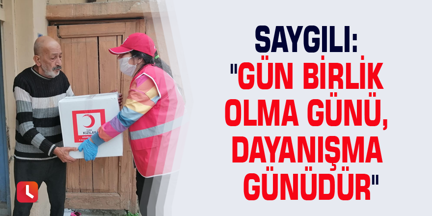 Saygılı: "Gün birlik olma günü, dayanışma günüdür"