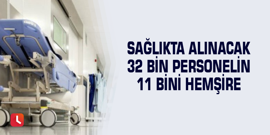 Sağlıkta alınacak 32 bin personelin 11 bini hemşire