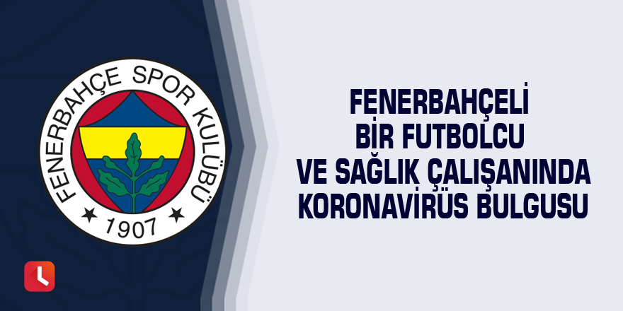 Fenerbahçeli bir futbolcu ve sağlık çalışanında Koronavirüs bulgusu