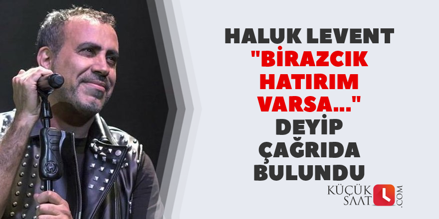 Haluk Levent: Birazcık hatırım varsa..