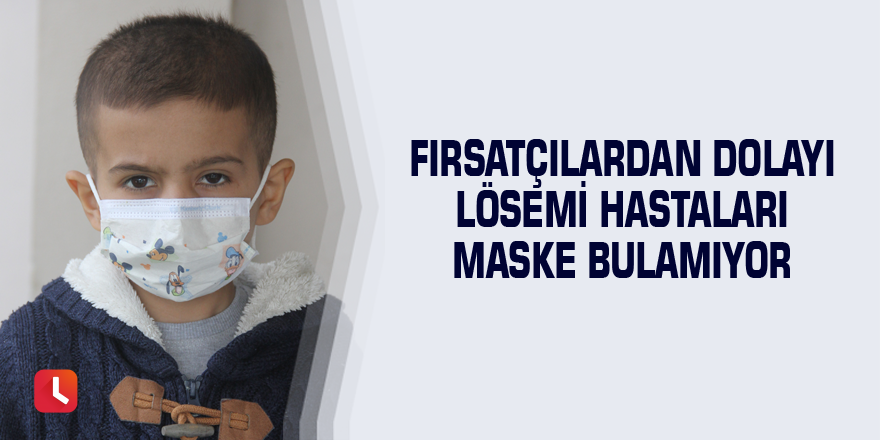 Fırsatçılardan dolayı lösemi hastaları maske bulamıyor