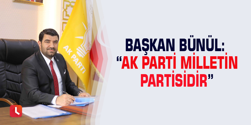 Başkan Bünül: “AK Parti milletin partisidir”