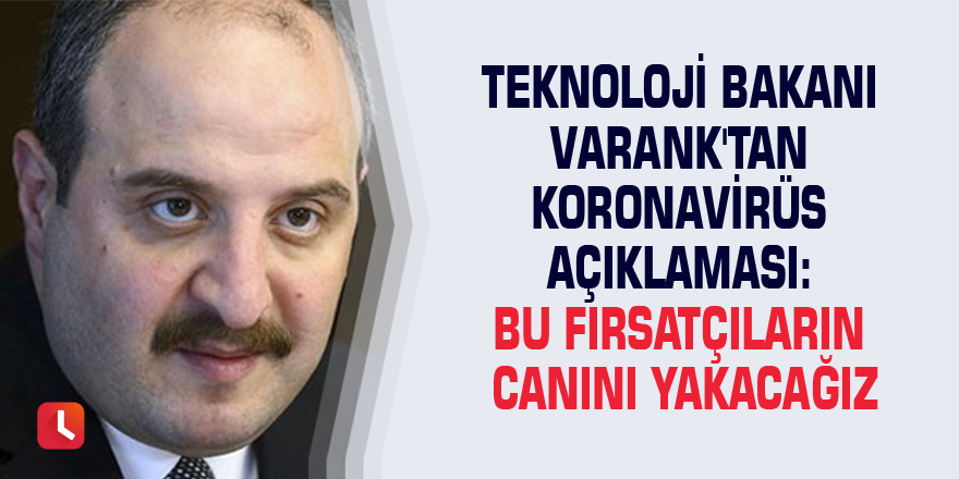 Teknoloji Bakanı Varank'tan Koronavirüs açıklaması: Bu fırsatçıların canını yakacağız