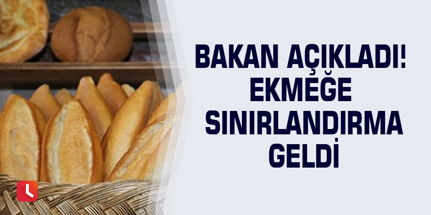 Bakan açıkladı! Ekmeğe sınırlandırma geldi