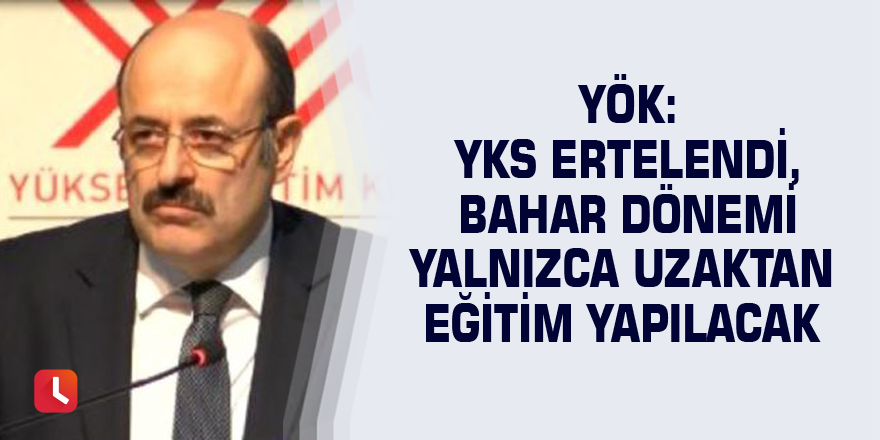 YÖK: YKS ertelendi, bahar dönemi yalnızca uzaktan eğitim yapılacak