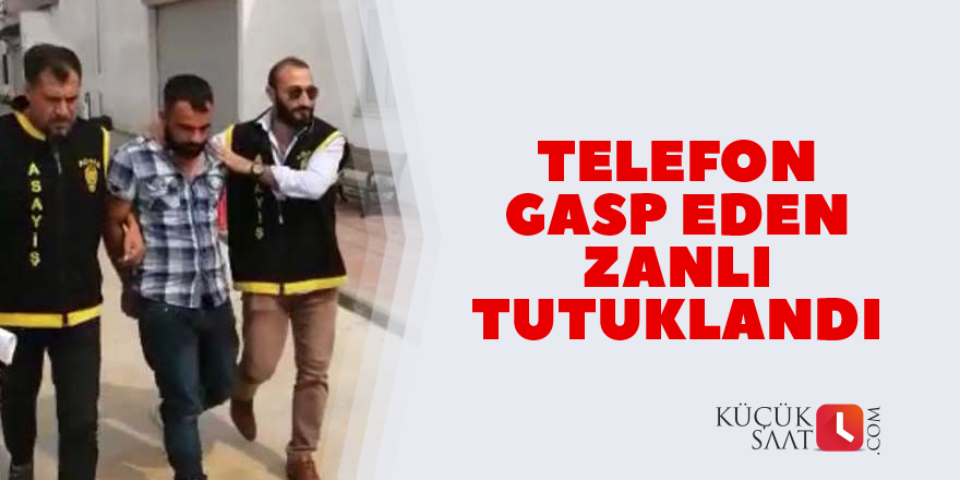 Telefon gasp eden zanlı tutuklandı