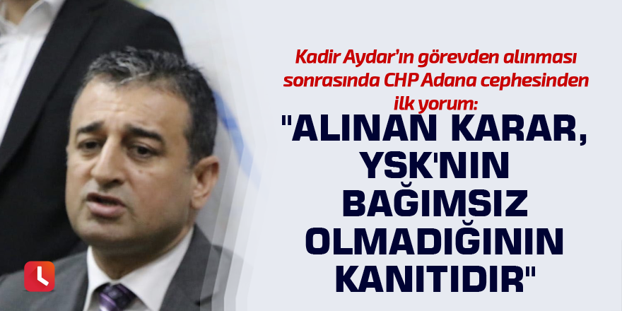 "Alınan karar, YSK'nın bağımsız olmadığının kanıtıdır"