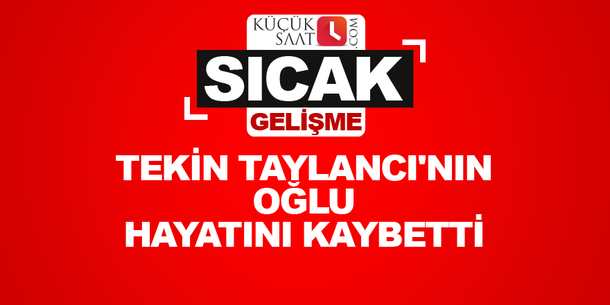 Tekin Taylancı'nın oğlu hayatını kaybetti