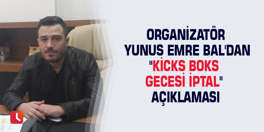 Organizatör Yunus Emre Bal'dan "Kicks Boks gecesi iptal" açıklaması