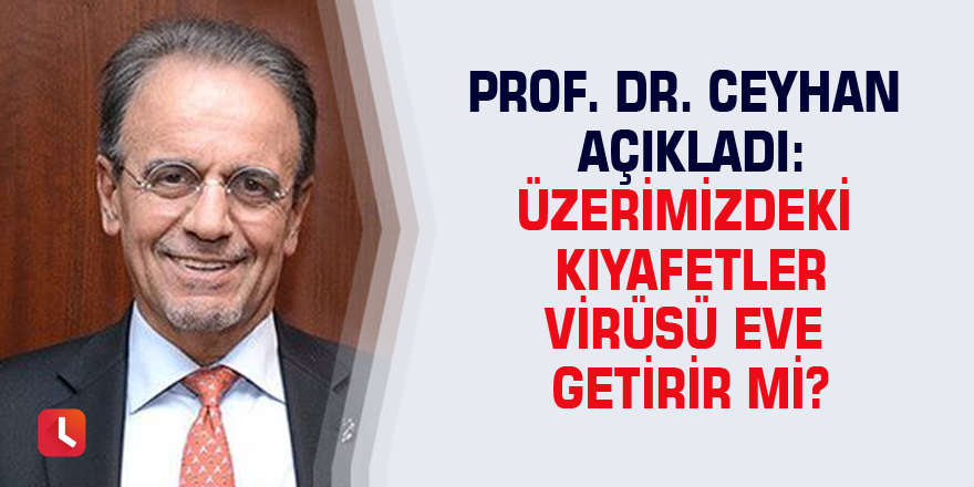 Prof. Dr. Ceyhan açıkladı: Üzerimizdeki kıyafetler virüsü eve getirir mi?