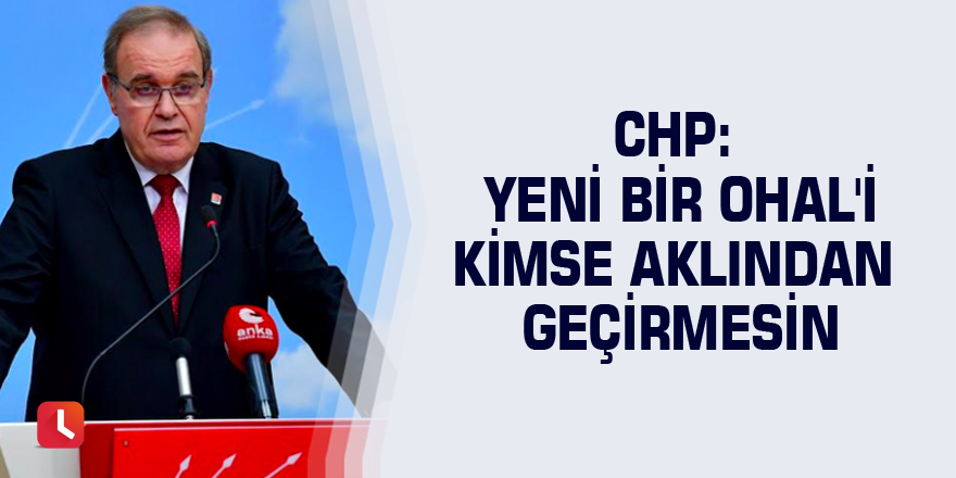 CHP: Yeni bir OHAL'i kimse aklından geçirmesin