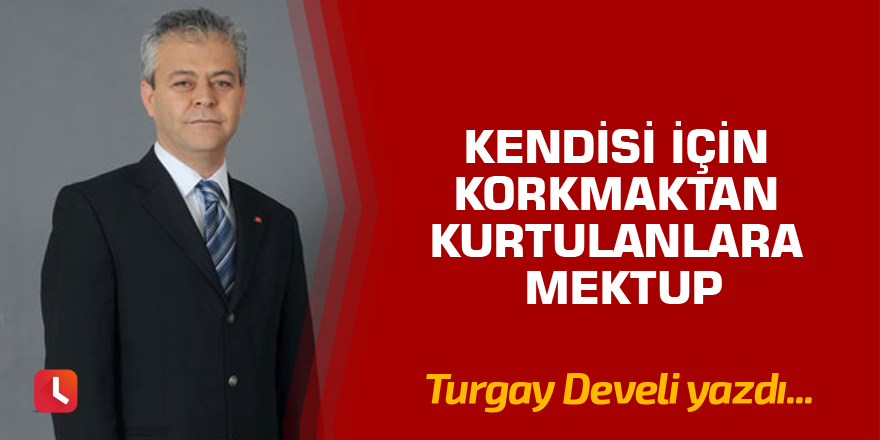 Kendisi İçin Korkmaktan Kurtulanlara Mektup