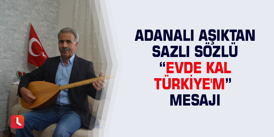 Adanalı aşıktan sazlı sözlü “Evde Kal Türkiye'm” mesajı