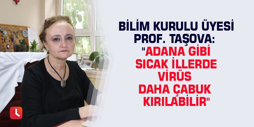 Bilim kurulu üyesi Prof. Taşova: "Adana gibi sıcak illerde virüs daha çabuk kırılabilir"