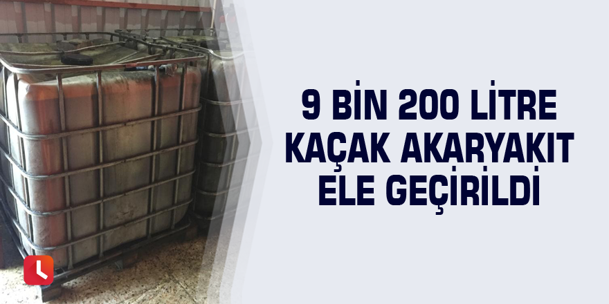 9 bin 200 litre kaçak akaryakıt ele geçirildi