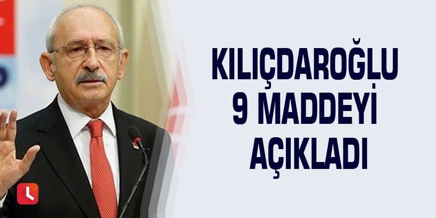 Kılıçdaroğlu 9 maddeyi açıkladı