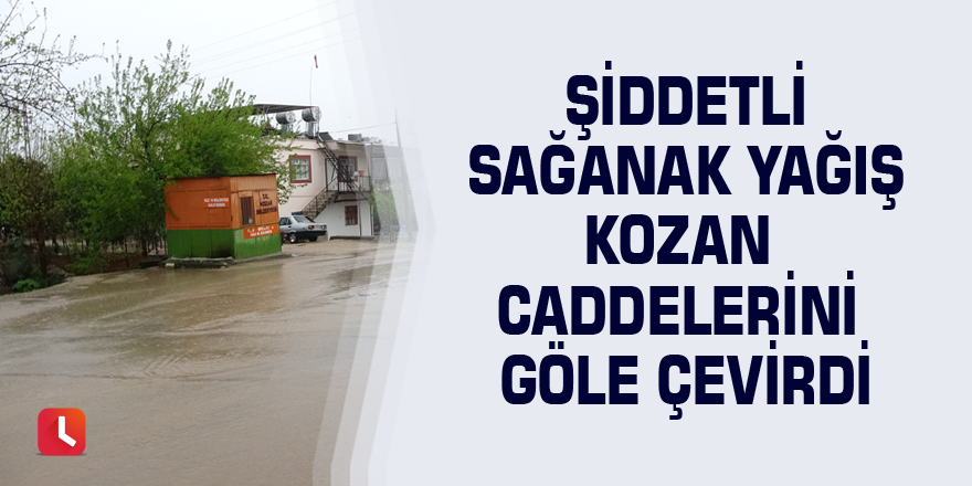 Şiddetli sağanak yağış Kozan caddelerini göle çevirdi