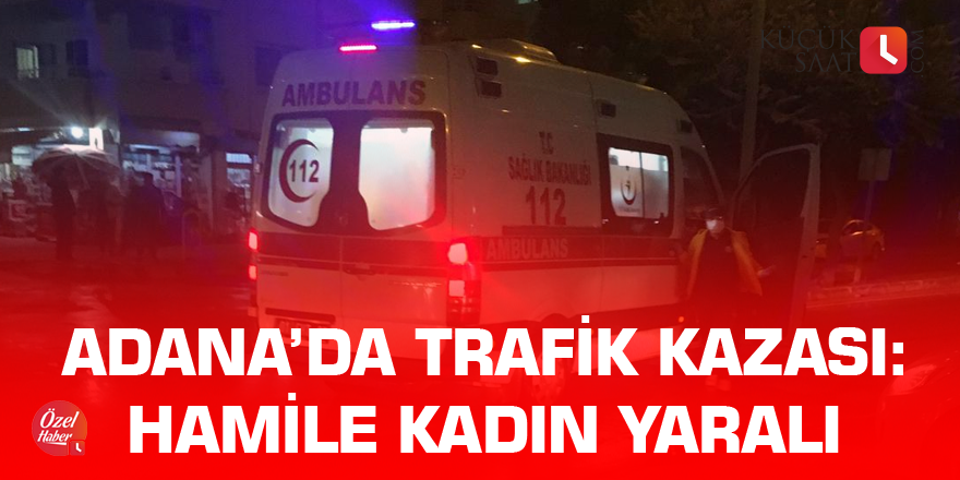 Adana'da trafik kazası: Hamile kadın yaralı