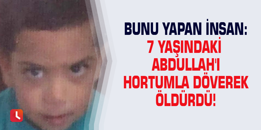 Bunu yapan insan: 7 yaşındaki Abdullah'ı hortumla döverek öldürdü!