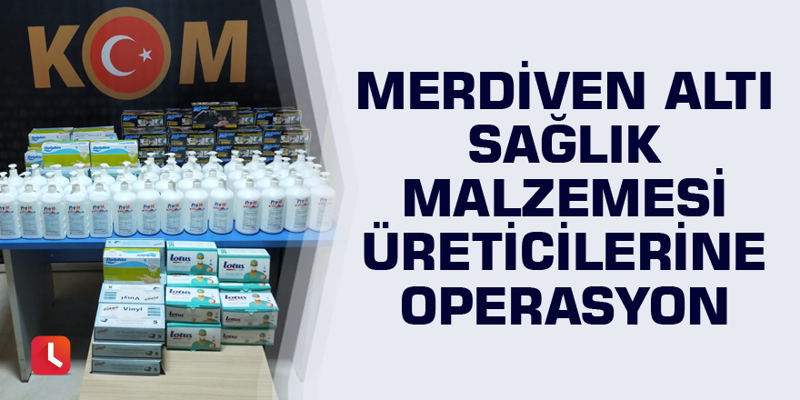 Merdiven altı sağlık malzemesi üreticilerine operasyon