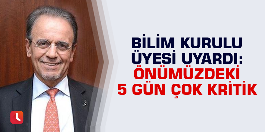 Bilim Kurulu üyesi uyardı: Önümüzdeki 5 gün çok kritik